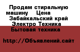 Продам стиральную машину  › Цена ­ 7 500 - Забайкальский край Электро-Техника » Бытовая техника   